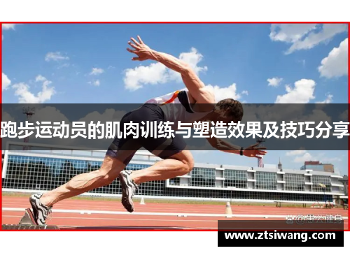 跑步运动员的肌肉训练与塑造效果及技巧分享