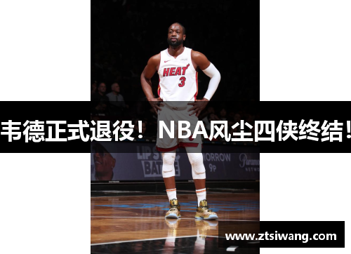 韦德正式退役！NBA风尘四侠终结！