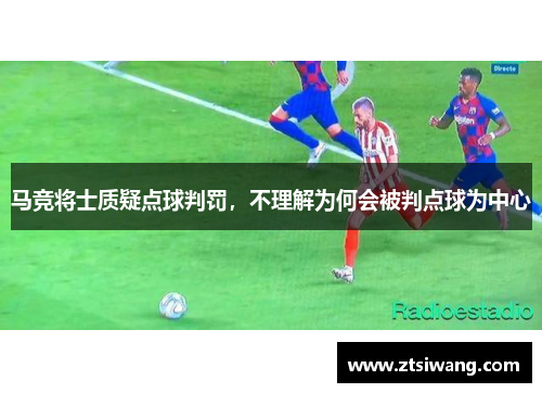 马竞将士质疑点球判罚，不理解为何会被判点球为中心