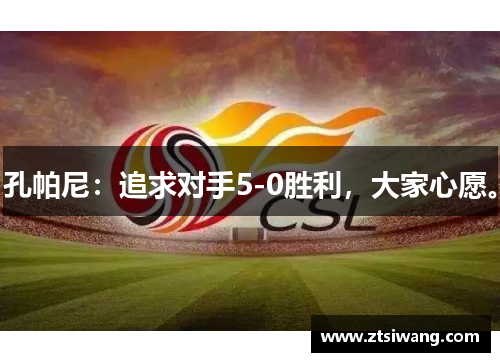 孔帕尼：追求对手5-0胜利，大家心愿。